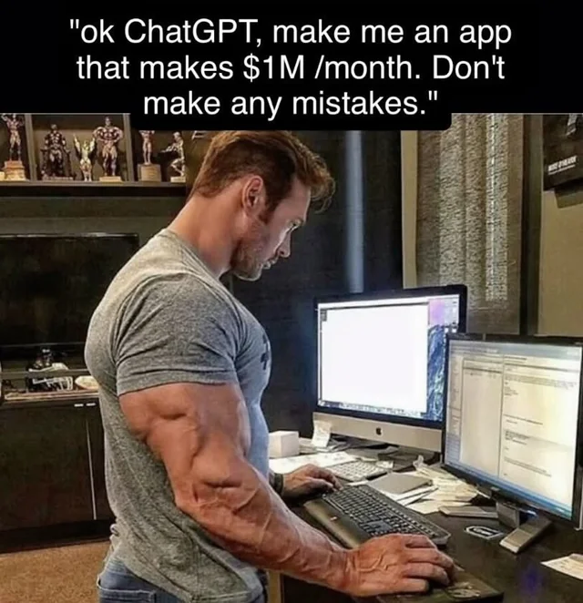 A bodybuilder hunched over a keyboard at a desk of monitors, captioned: “ok ChatGPT, make me an app that makes $1M /month. Don’t make any mistakes.”